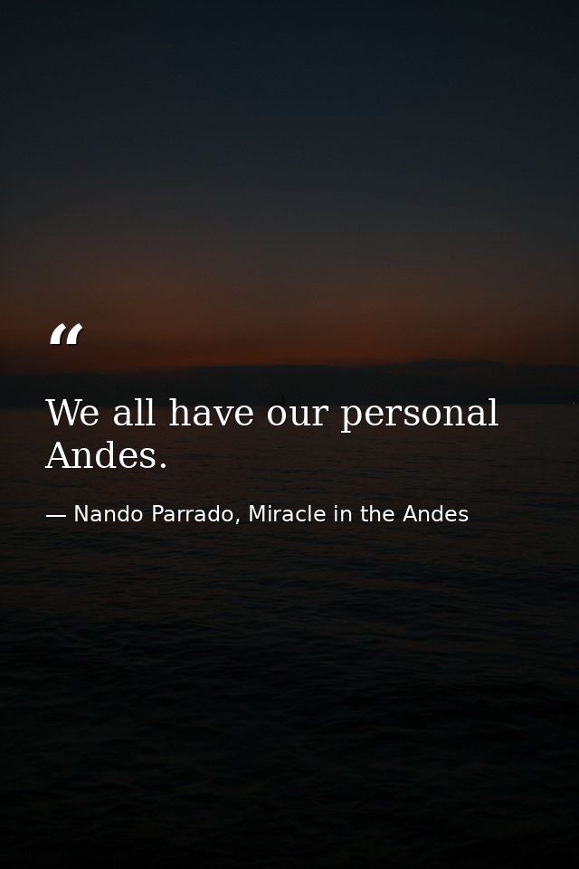 We all have our personal Andes. — Nando Parrado, Miracle in the Andes