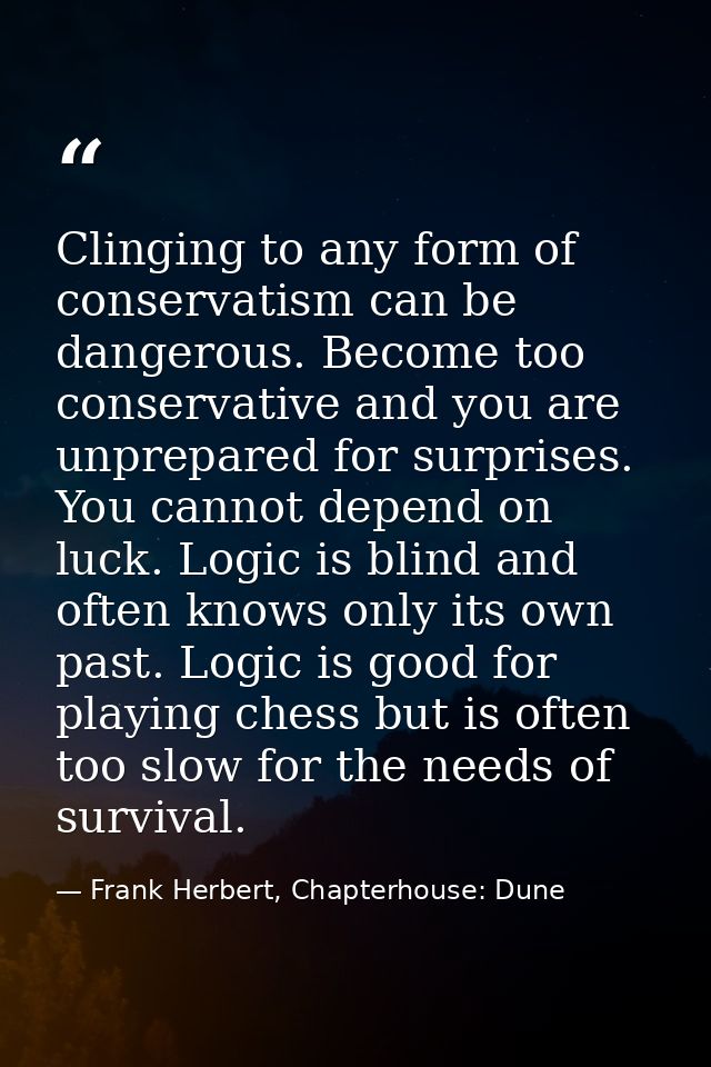 Clinging to any form of conservatism can be dangerous. Become too conservative and you are unprepared for surprises. You — Frank Herbert, Chapterhouse: Dune