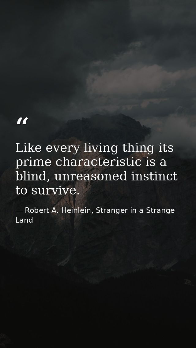 Like every living thing its prime characteristic is a blind, unreasoned instinct to survive. — Robert A. Heinlein, Stranger in a Strange Land