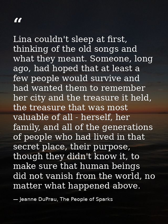 Lina couldn't sleep at first, thinking of the old songs and what they meant. Someone, long ago, had hoped that at least  — Jeanne DuPrau, The People of Sparks