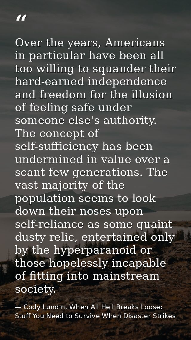 Over the years, Americans in particular have been all too willing to squander their hard-earned independence and freedom — Cody Lundin, When All Hell Breaks Loose: Stuff You Need to Survive When Disaster Strikes
