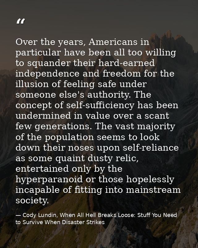 Over the years, Americans in particular have been all too willing to squander their hard-earned independence and freedom — Cody Lundin, When All Hell Breaks Loose: Stuff You Need to Survive When Disaster Strikes