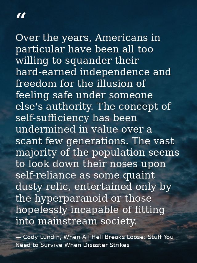 Over the years, Americans in particular have been all too willing to squander their hard-earned independence and freedom — Cody Lundin, When All Hell Breaks Loose: Stuff You Need to Survive When Disaster Strikes