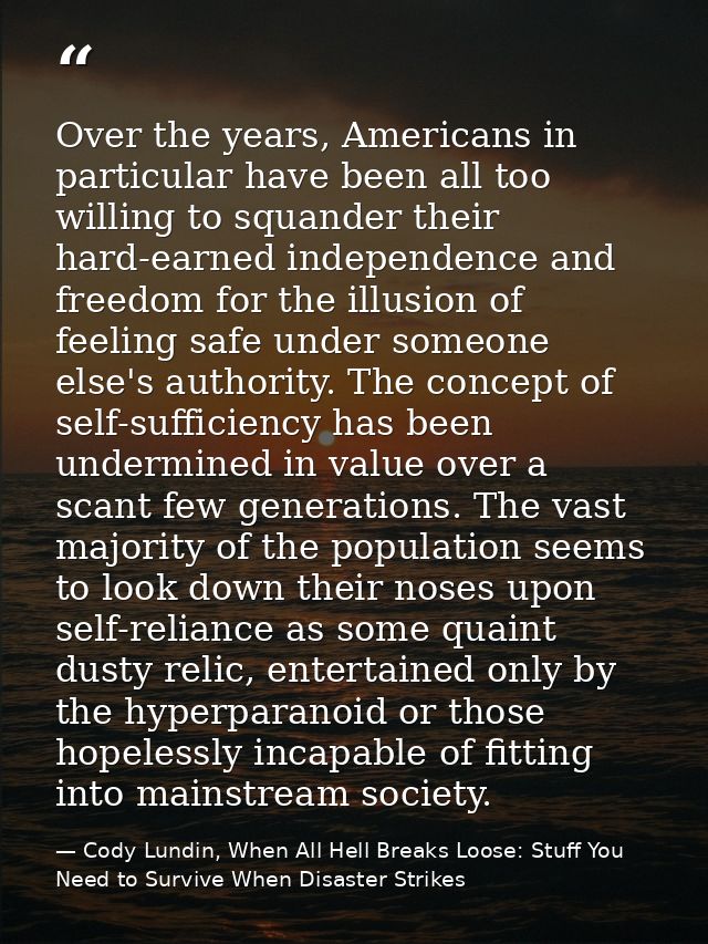 Over the years, Americans in particular have been all too willing to squander their hard-earned independence and freedom — Cody Lundin, When All Hell Breaks Loose: Stuff You Need to Survive When Disaster Strikes