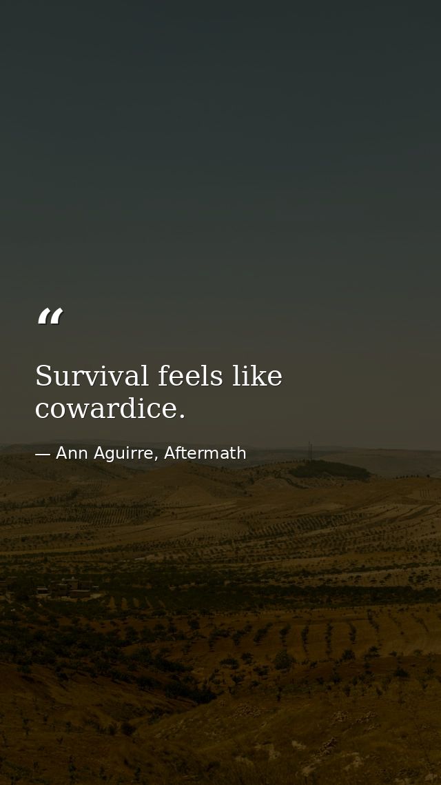Survival feels like cowardice. — Ann Aguirre, Aftermath