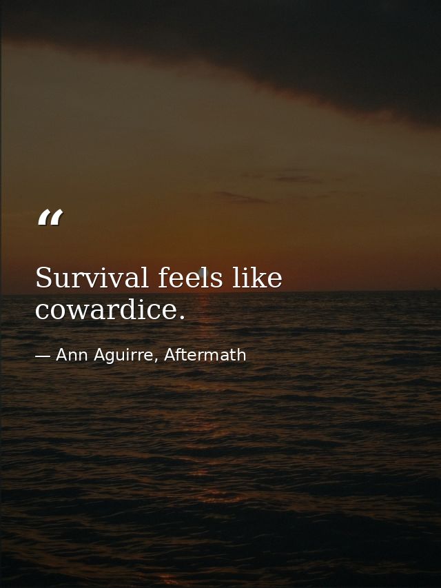 Survival feels like cowardice. — Ann Aguirre, Aftermath