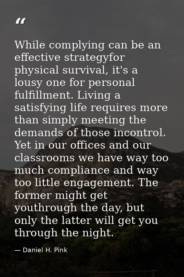 While complying can be an effective strategyfor physical survival, it's a lousy one for personal fulfillment. Living a s — Daniel H. Pink