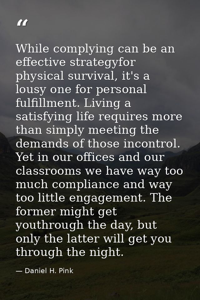 While complying can be an effective strategyfor physical survival, it's a lousy one for personal fulfillment. Living a s — Daniel H. Pink