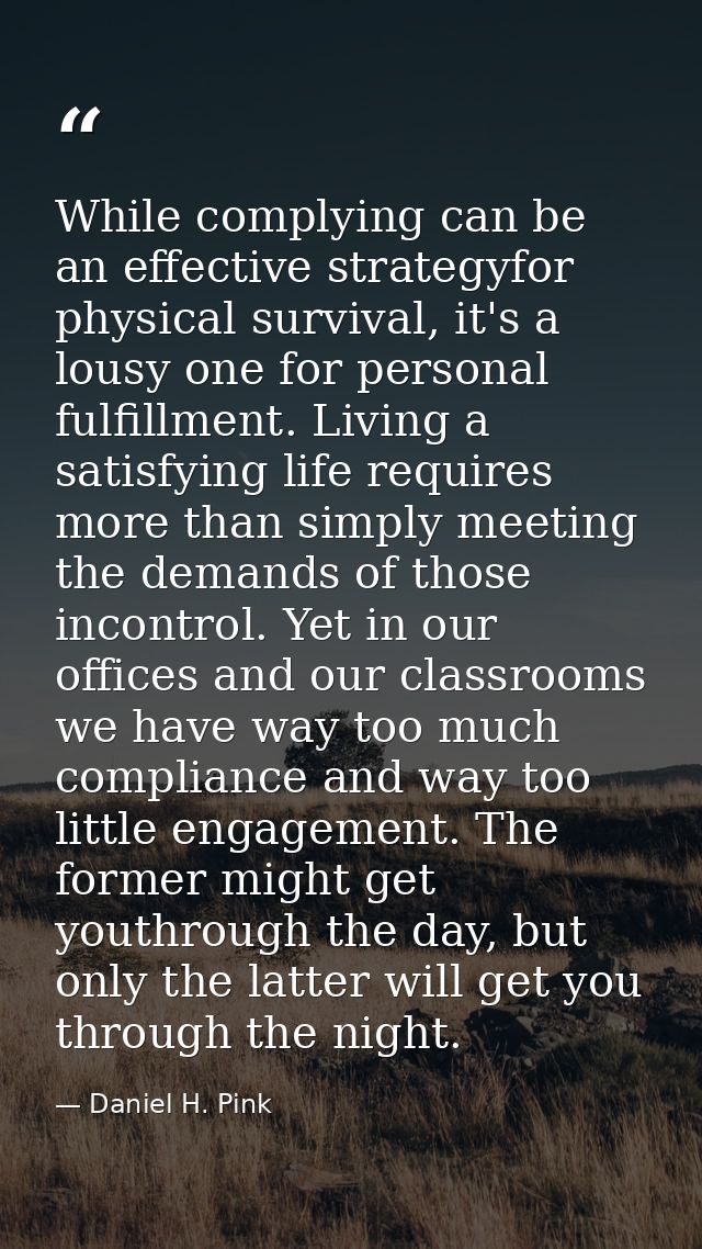 While complying can be an effective strategyfor physical survival, it's a lousy one for personal fulfillment. Living a s — Daniel H. Pink