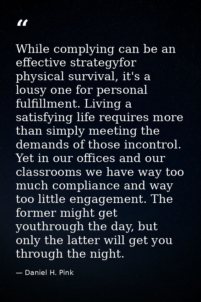 While complying can be an effective strategyfor physical survival, it's a lousy one for personal fulfillment. Living a s — Daniel H. Pink
