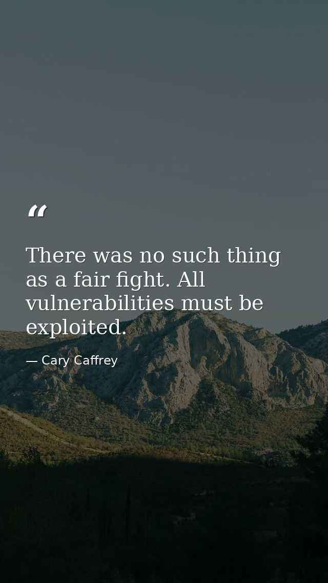 There was no such thing as a fair fight. All vulnerabilities must be exploited. — Cary Caffrey