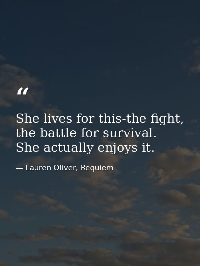 She lives for this-the fight, the battle for survival. She actually enjoys it. — Lauren Oliver, Requiem