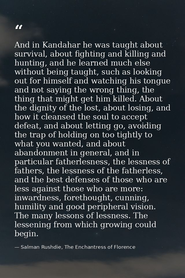 And in Kandahar he was taught about survival, about fighting and killing and hunting, and he learned much else without b — Salman Rushdie, The Enchantress of Florence