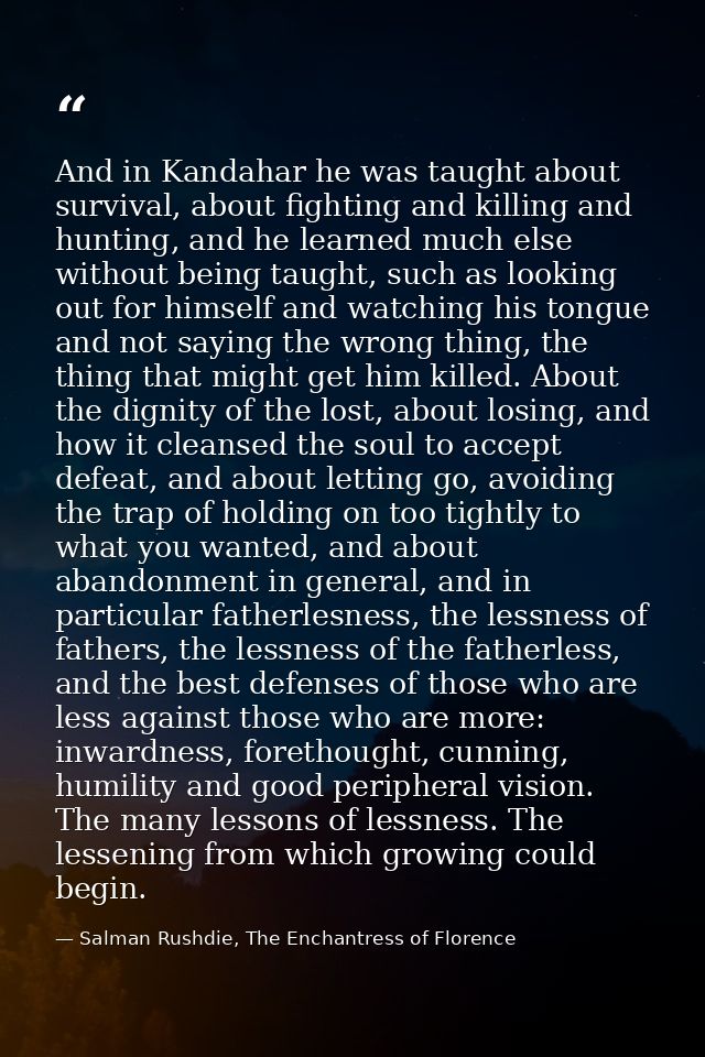 And in Kandahar he was taught about survival, about fighting and killing and hunting, and he learned much else without b — Salman Rushdie, The Enchantress of Florence