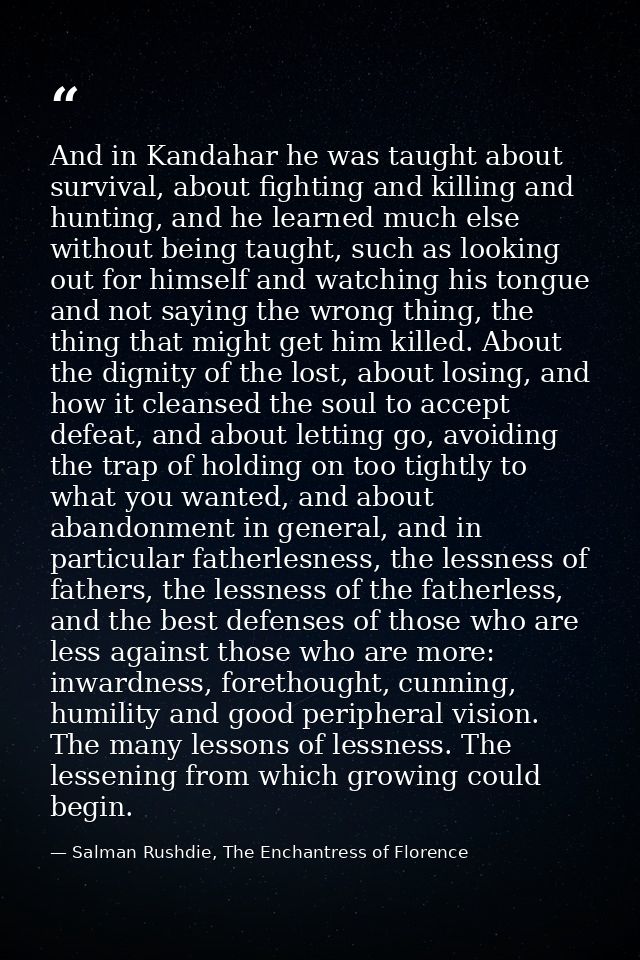 And in Kandahar he was taught about survival, about fighting and killing and hunting, and he learned much else without b — Salman Rushdie, The Enchantress of Florence