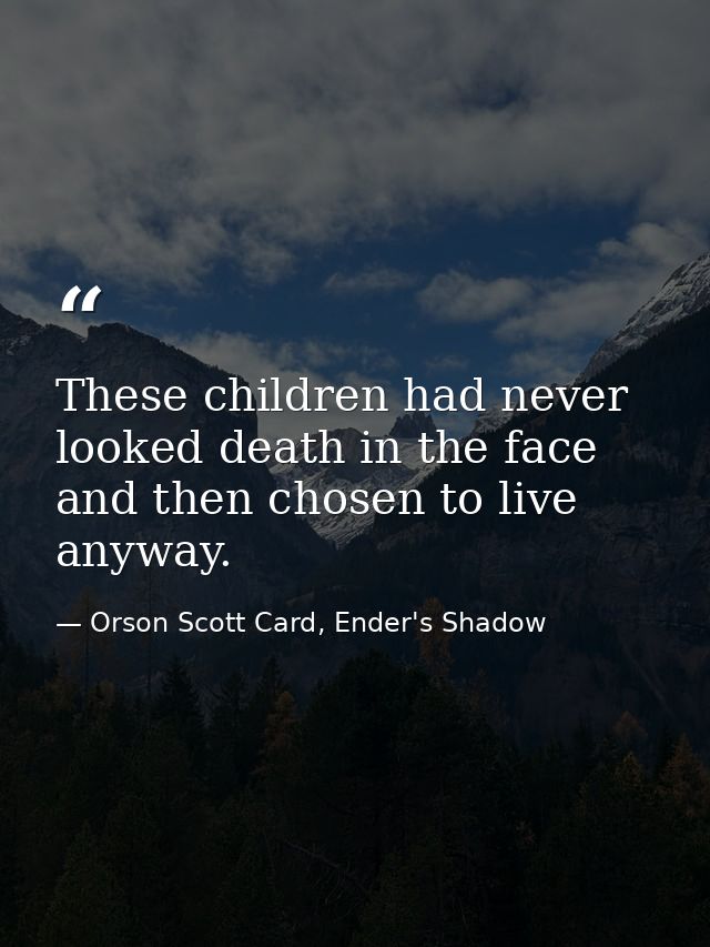 These children had never looked death in the face and then chosen to live anyway. — Orson Scott Card, Ender's Shadow