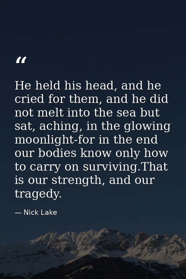 He held his head, and he cried for them, and he did not melt into the sea but sat, aching, in the glowing moonlight-for  — Nick Lake