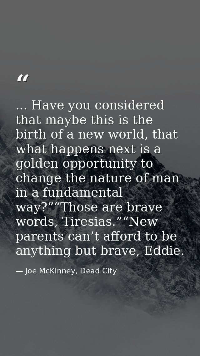 ... Have you considered that maybe this is the birth of a new world, that what happens next is a golden opportunity to c — Joe McKinney, Dead City