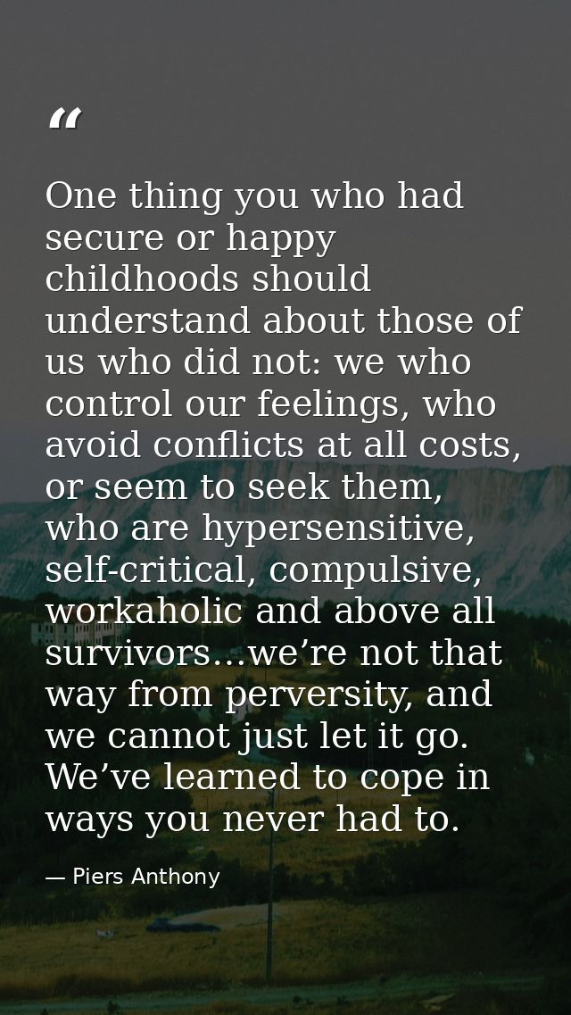 One thing you who had secure or happy childhoods should understand about those of us who did not: we who control our fee — Piers Anthony