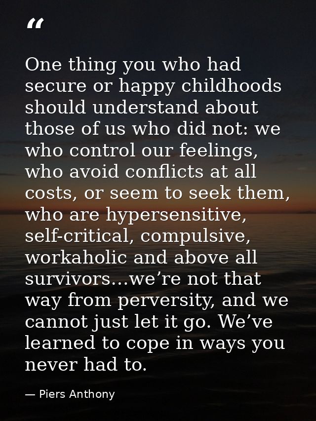 One thing you who had secure or happy childhoods should understand about those of us who did not: we who control our fee — Piers Anthony