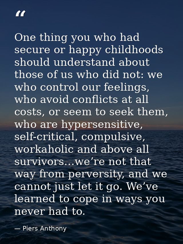 One thing you who had secure or happy childhoods should understand about those of us who did not: we who control our fee — Piers Anthony