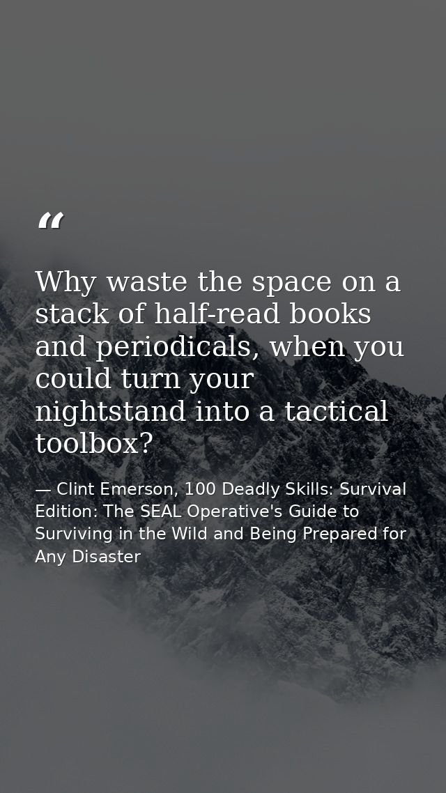 Why waste the space on a stack of half-read books and periodicals, when you could turn your nightstand into a tactical t — Clint Emerson, 100 Deadly Skills: Survival Edition: The SEAL Operative's Guide to Surviving in the Wild and Being Prepared for Any Disaster