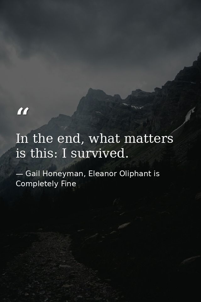 In the end, what matters is this: I survived. — Gail Honeyman, Eleanor Oliphant is Completely Fine