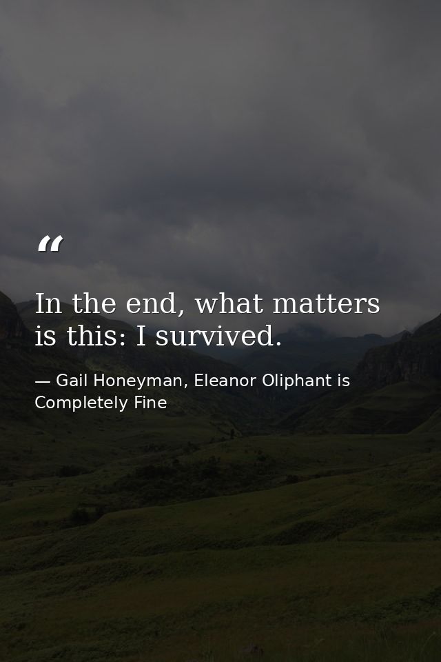 In the end, what matters is this: I survived. — Gail Honeyman, Eleanor Oliphant is Completely Fine