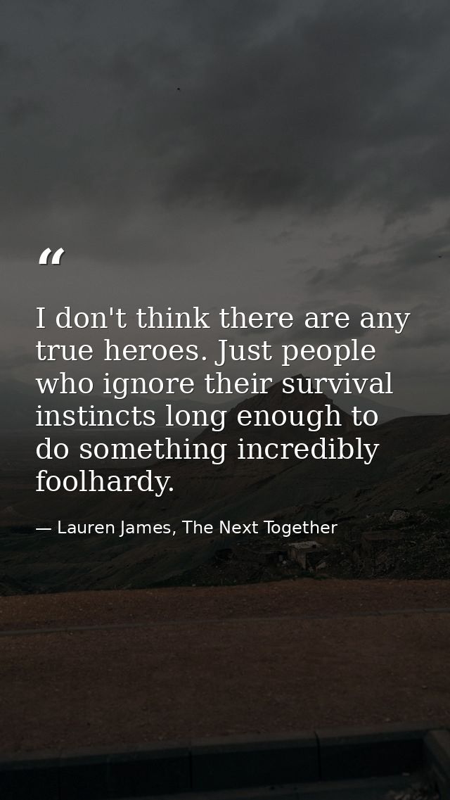 I don't think there are any true heroes. Just people who ignore their survival instincts long enough to do something inc — Lauren James, The Next Together
