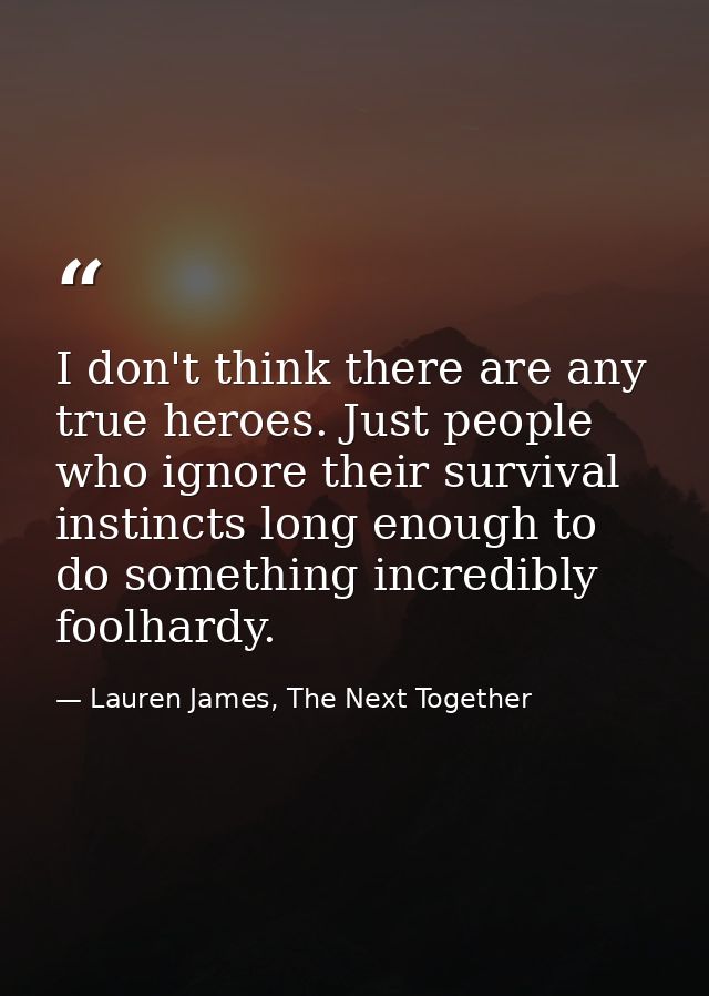 I don't think there are any true heroes. Just people who ignore their survival instincts long enough to do something inc — Lauren James, The Next Together