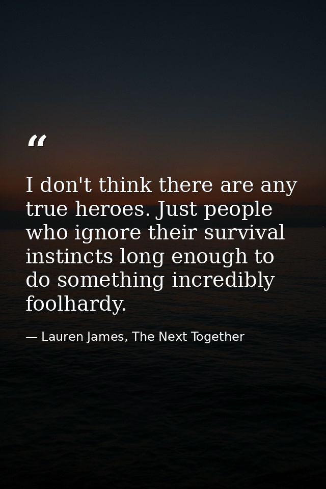 I don't think there are any true heroes. Just people who ignore their survival instincts long enough to do something inc — Lauren James, The Next Together