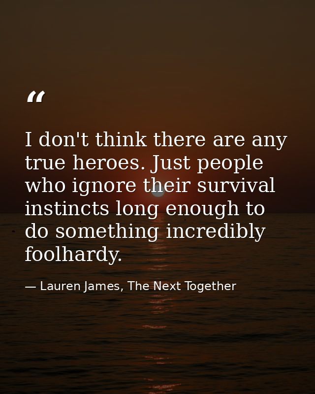 I don't think there are any true heroes. Just people who ignore their survival instincts long enough to do something inc — Lauren James, The Next Together