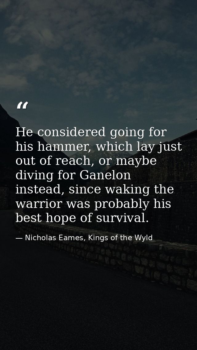 He considered going for his hammer, which lay just out of reach, or maybe diving for Ganelon instead, since waking the w — Nicholas Eames, Kings of the Wyld