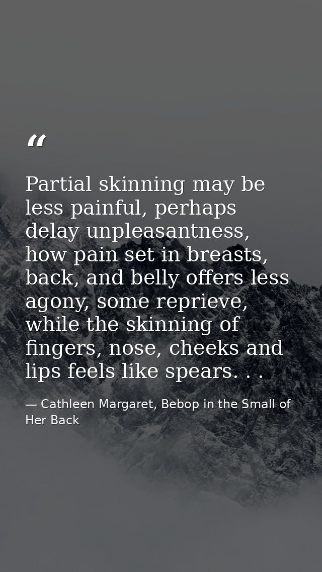 Partial skinning may be less painful, perhaps delay unpleasantness, how pain set in breasts, back, and belly offers less — Cathleen Margaret, Bebop in the Small of Her Back
