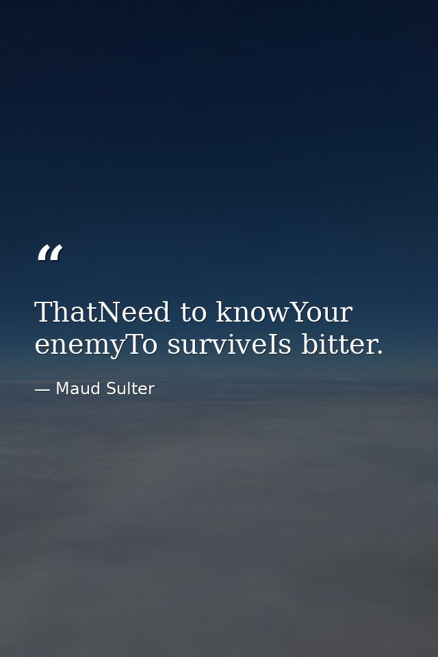 ThatNeed to knowYour enemyTo surviveIs bitter. — Maud Sulter