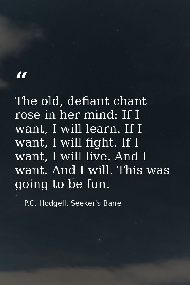 The old, defiant chant rose in her mind: If I want, I will learn. If I want, I will fight. If I want, I will live. And I — P.C. Hodgell, Seeker's Bane