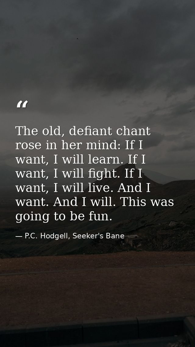 The old, defiant chant rose in her mind: If I want, I will learn. If I want, I will fight. If I want, I will live. And I — P.C. Hodgell, Seeker's Bane