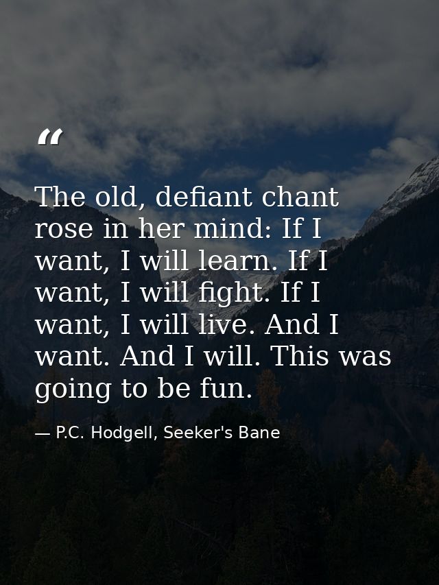 The old, defiant chant rose in her mind: If I want, I will learn. If I want, I will fight. If I want, I will live. And I — P.C. Hodgell, Seeker's Bane
