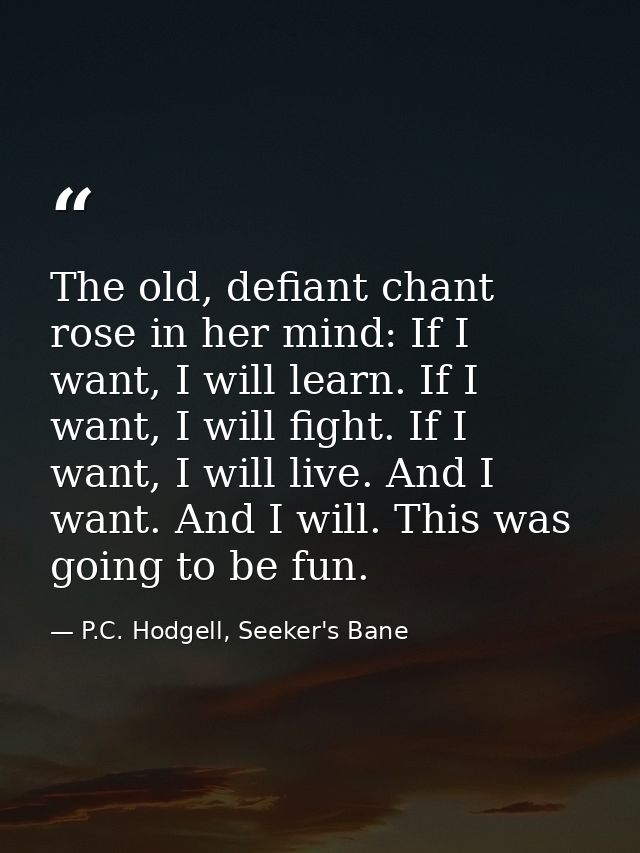 The old, defiant chant rose in her mind: If I want, I will learn. If I want, I will fight. If I want, I will live. And I — P.C. Hodgell, Seeker's Bane