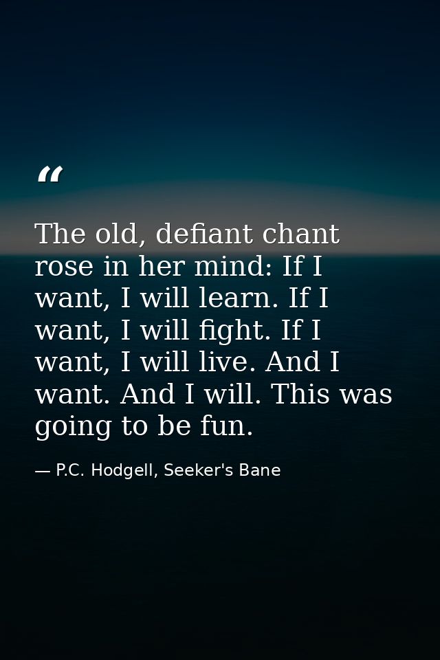 The old, defiant chant rose in her mind: If I want, I will learn. If I want, I will fight. If I want, I will live. And I — P.C. Hodgell, Seeker's Bane