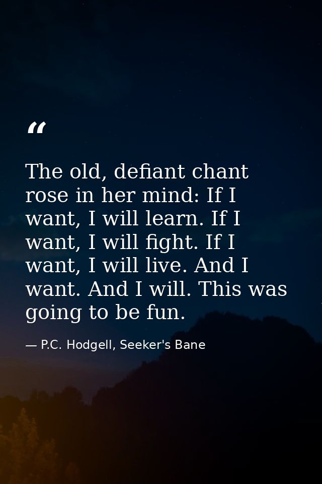The old, defiant chant rose in her mind: If I want, I will learn. If I want, I will fight. If I want, I will live. And I — P.C. Hodgell, Seeker's Bane