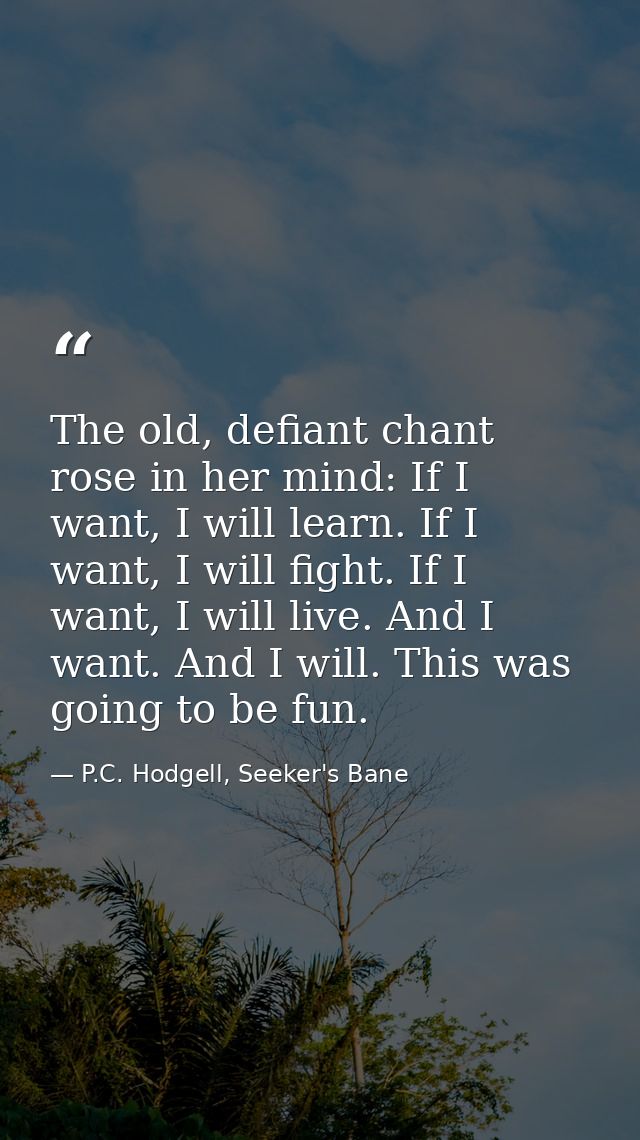 The old, defiant chant rose in her mind: If I want, I will learn. If I want, I will fight. If I want, I will live. And I — P.C. Hodgell, Seeker's Bane