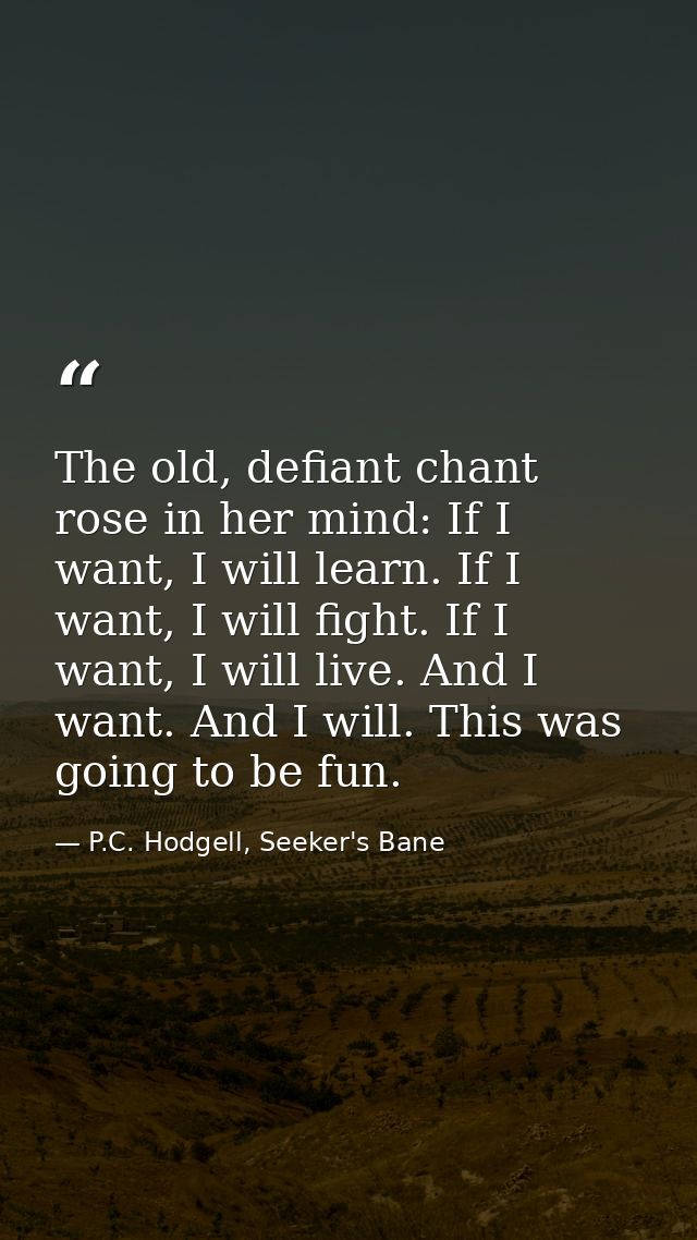 The old, defiant chant rose in her mind: If I want, I will learn. If I want, I will fight. If I want, I will live. And I — P.C. Hodgell, Seeker's Bane