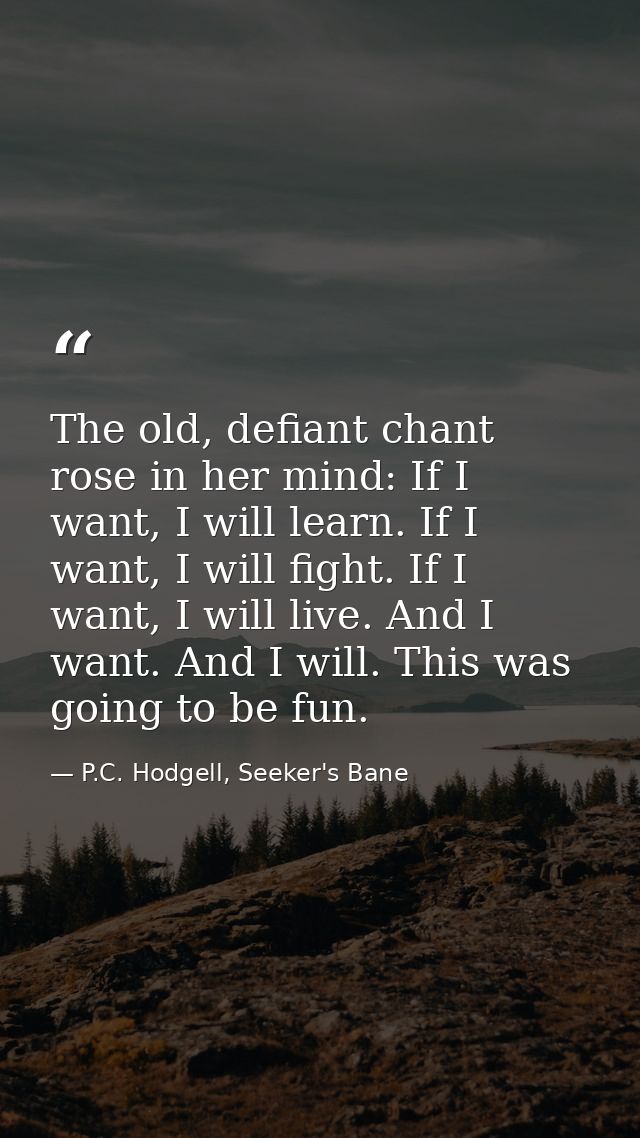 The old, defiant chant rose in her mind: If I want, I will learn. If I want, I will fight. If I want, I will live. And I — P.C. Hodgell, Seeker's Bane