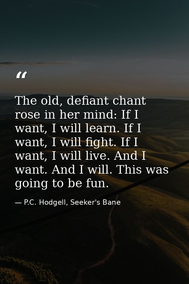 The old, defiant chant rose in her mind: If I want, I will learn. If I want, I will fight. If I want, I will live. And I — P.C. Hodgell, Seeker's Bane