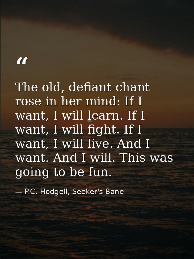 The old, defiant chant rose in her mind: If I want, I will learn. If I want, I will fight. If I want, I will live. And I — P.C. Hodgell, Seeker's Bane