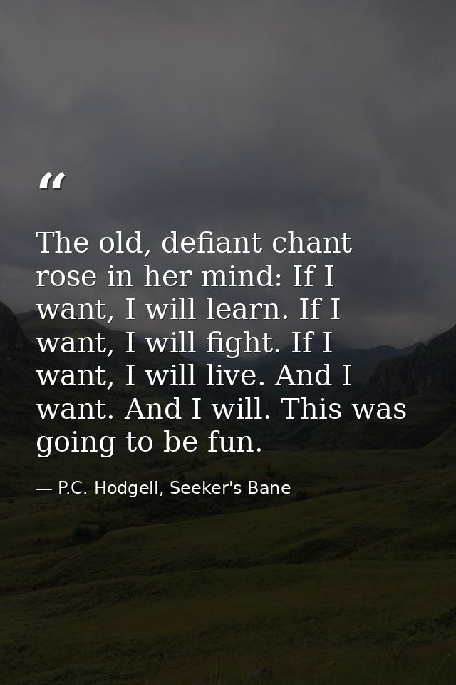 The old, defiant chant rose in her mind: If I want, I will learn. If I want, I will fight. If I want, I will live. And I — P.C. Hodgell, Seeker's Bane