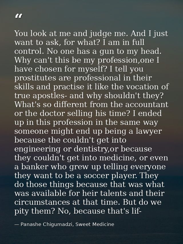 You look at me and judge me. And I just want to ask, for what? I am in full control. No one has a gun to my head. Why ca — Panashe Chigumadzi, Sweet Medicine