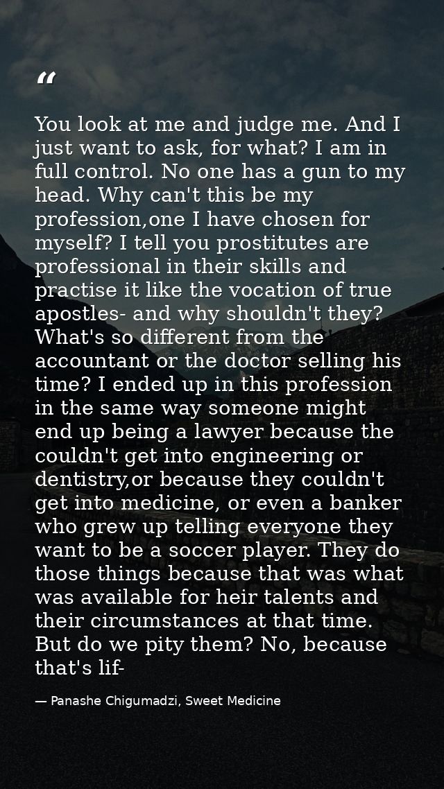 You look at me and judge me. And I just want to ask, for what? I am in full control. No one has a gun to my head. Why ca — Panashe Chigumadzi, Sweet Medicine