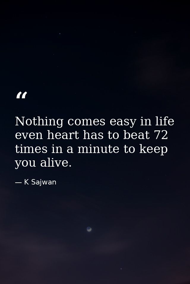 Nothing comes easy in life even heart has to beat 72 times in a minute to keep you alive. — K Sajwan